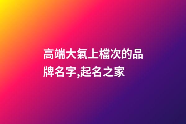 高端大氣上檔次的品牌名字,起名之家-第1張-商標(biāo)起名-玄機(jī)派