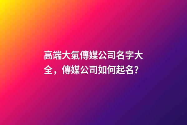 高端大氣傳媒公司名字大全，傳媒公司如何起名？-第1張-公司起名-玄機派