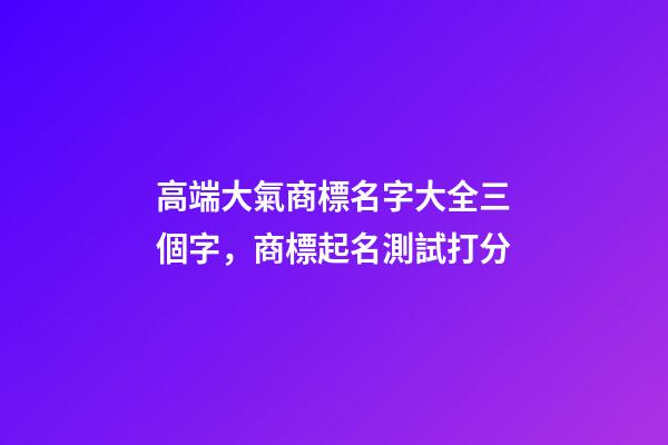 高端大氣商標名字大全三個字，商標起名測試打分