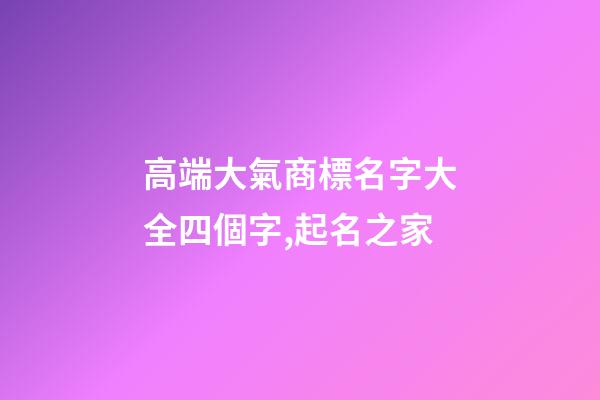 高端大氣商標名字大全四個字,起名之家