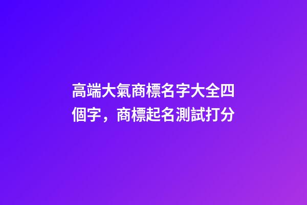 高端大氣商標名字大全四個字，商標起名測試打分-第1張-商標起名-玄機派
