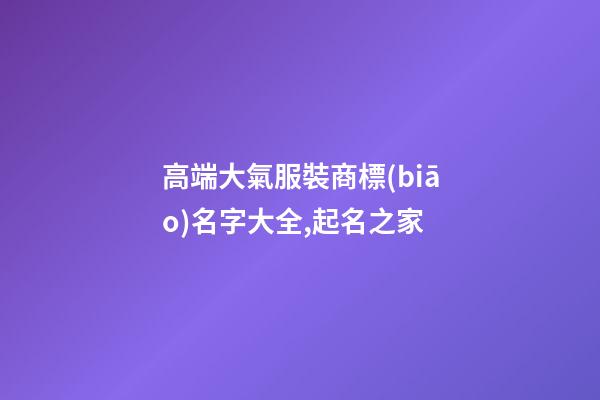 高端大氣服裝商標(biāo)名字大全,起名之家-第1張-商標(biāo)起名-玄機(jī)派