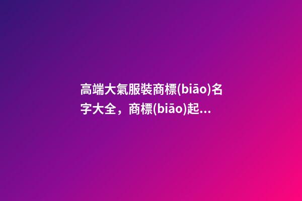 高端大氣服裝商標(biāo)名字大全，商標(biāo)起名原則？