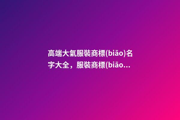 高端大氣服裝商標(biāo)名字大全，服裝商標(biāo)怎么起名？