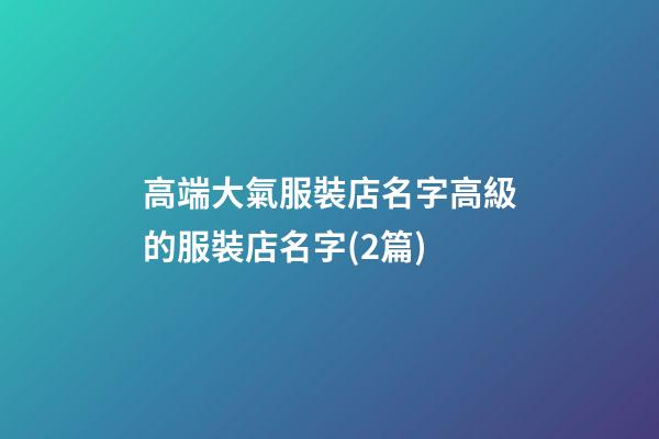 高端大氣服裝店名字高級的服裝店名字(2篇)-第1張-店鋪起名-玄機派