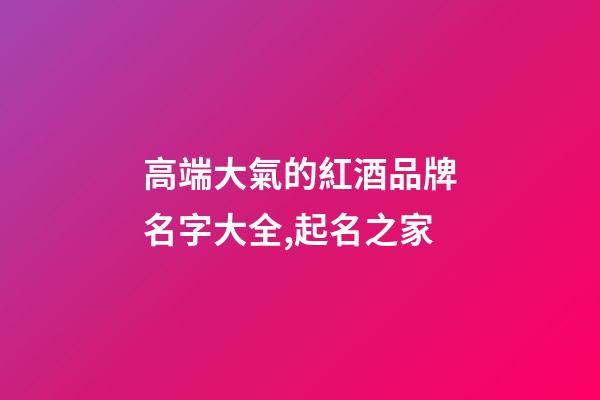 高端大氣的紅酒品牌名字大全,起名之家-第1張-商標(biāo)起名-玄機派