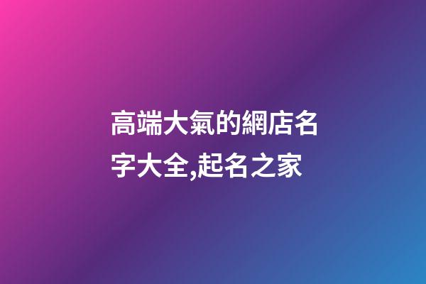 高端大氣的網店名字大全,起名之家-第1張-店鋪起名-玄機派