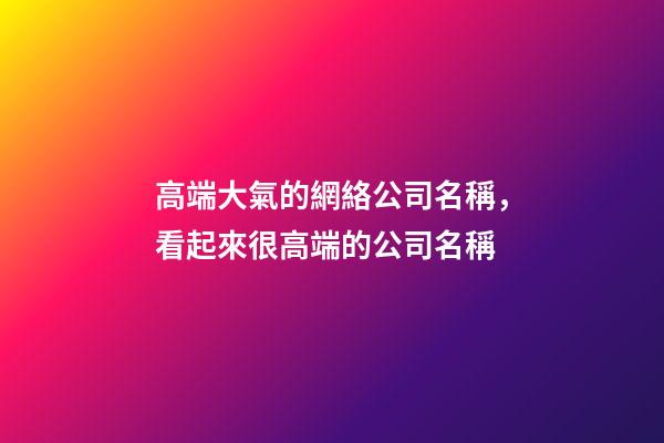 高端大氣的網絡公司名稱，看起來很高端的公司名稱