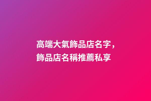 高端大氣飾品店名字，飾品店名稱推薦私享-第1張-店鋪起名-玄機派
