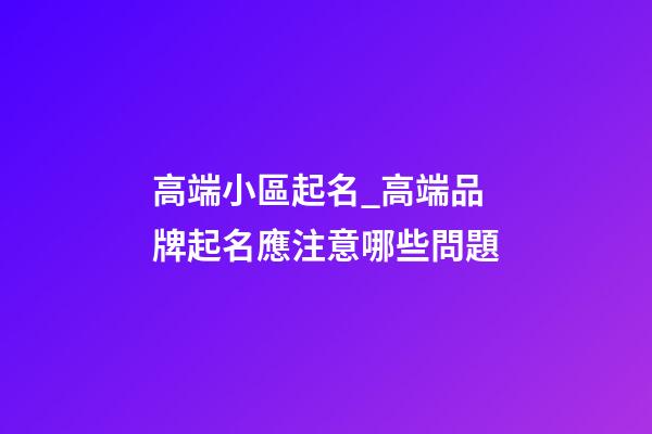 高端小區起名_高端品牌起名應注意哪些問題-第1張-商標起名-玄機派