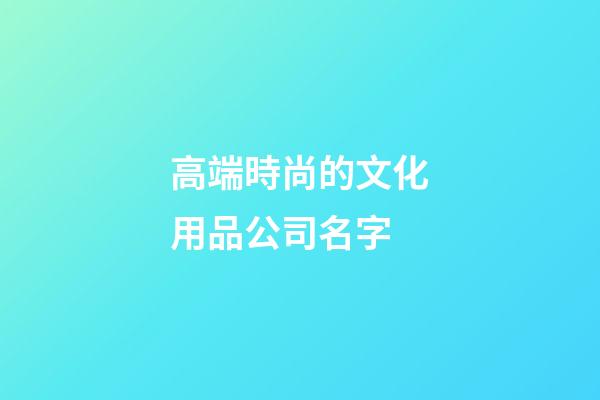 高端時尚的文化用品公司名字