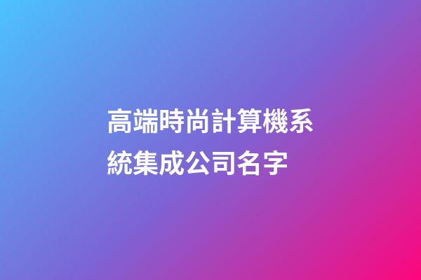 高端時尚計算機系統集成公司名字-第1張-公司起名-玄機派
