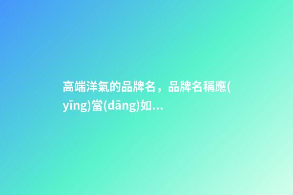 高端洋氣的品牌名，品牌名稱應(yīng)當(dāng)如何取？-第1張-商標(biāo)起名-玄機(jī)派