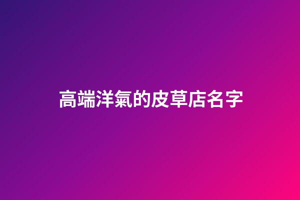 高端洋氣的皮草店名字
