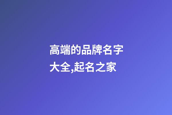 高端的品牌名字大全,起名之家-第1張-商標(biāo)起名-玄機(jī)派