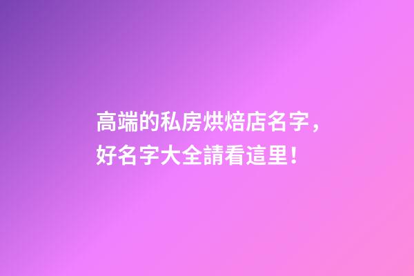 高端的私房烘焙店名字，好名字大全請看這里！-第1張-店鋪起名-玄機(jī)派