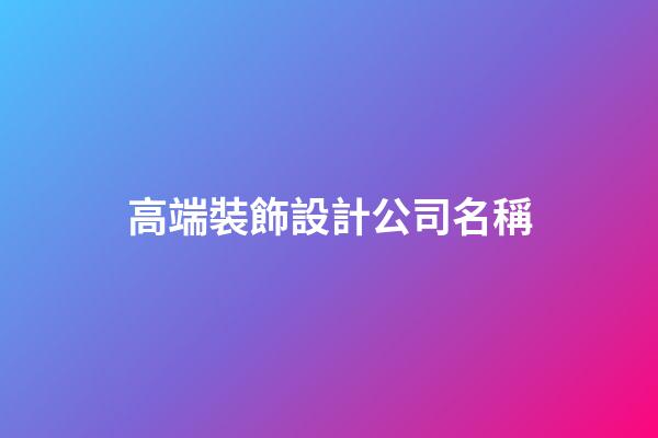 高端裝飾設計公司名稱-第1張-公司起名-玄機派