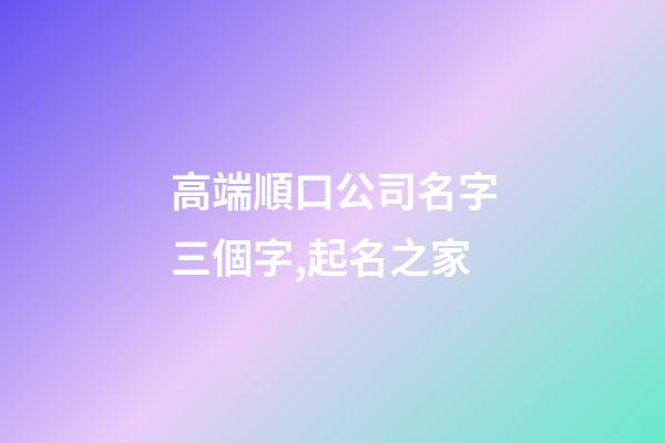 高端順口公司名字三個字,起名之家-第1張-公司起名-玄機派