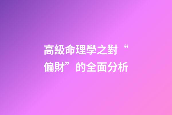 高級命理學之對“偏財”的全面分析