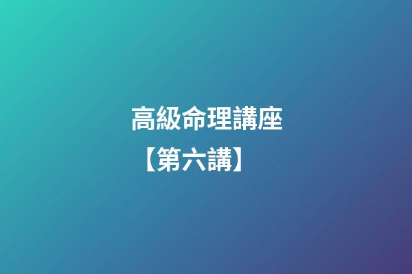 高級命理講座【第六講】
