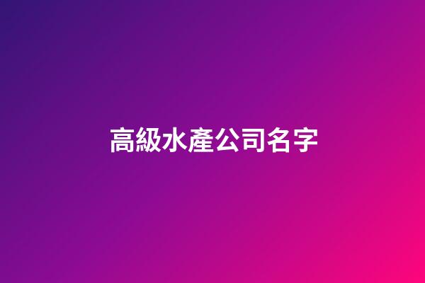 高級水產公司名字-第1張-公司起名-玄機派