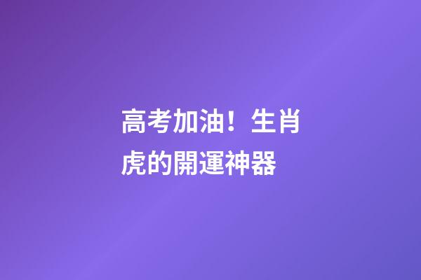 高考加油！生肖虎的開運神器