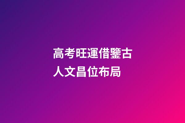 高考旺運借鑒古人文昌位布局