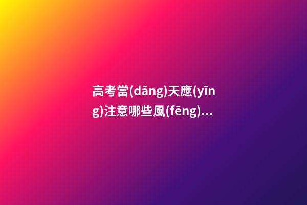高考當(dāng)天應(yīng)注意哪些風(fēng)水？避免穿著過(guò)于花哨