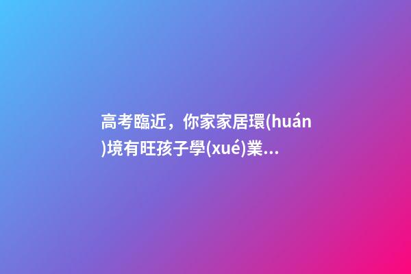 高考臨近，你家家居環(huán)境有旺孩子學(xué)業(yè)嗎