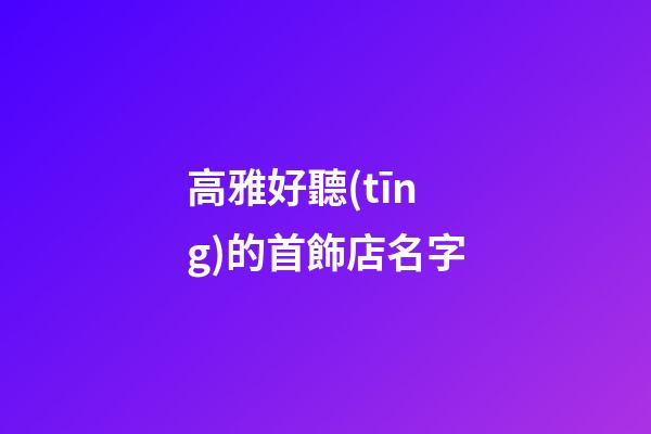 高雅好聽(tīng)的首飾店名字