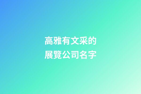 高雅有文采的展覽公司名字-第1張-公司起名-玄機(jī)派