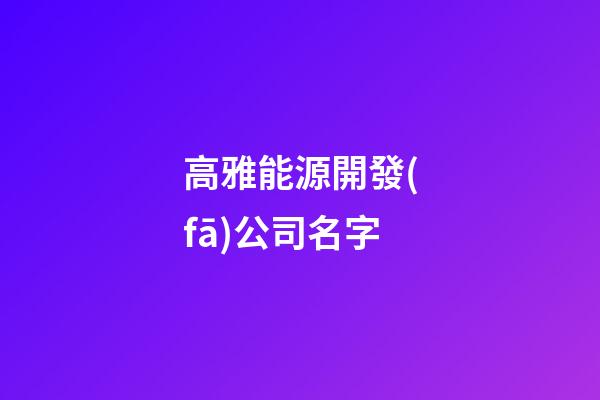 高雅能源開發(fā)公司名字-第1張-公司起名-玄機(jī)派