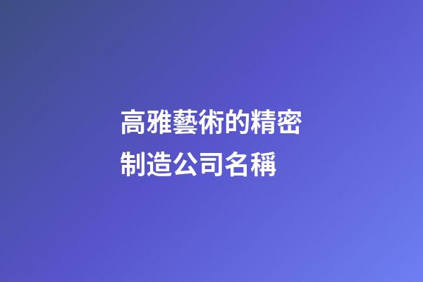 高雅藝術的精密制造公司名稱-第1張-公司起名-玄機派