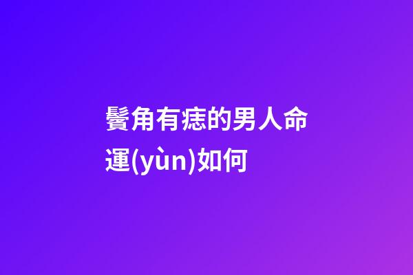 鬢角有痣的男人命運(yùn)如何