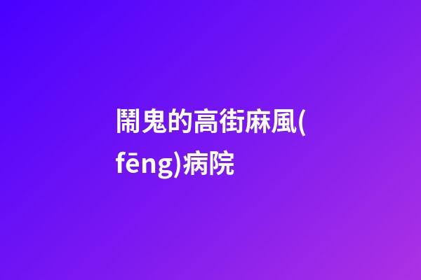 鬧鬼的高街麻風(fēng)病院
