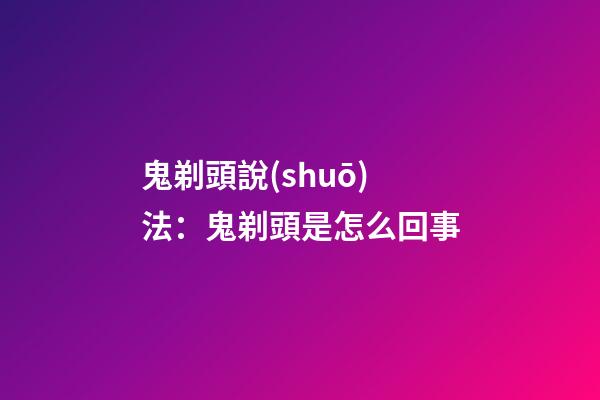 鬼剃頭說(shuō)法：鬼剃頭是怎么回事
