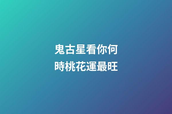 鬼古星看你何時桃花運最旺
