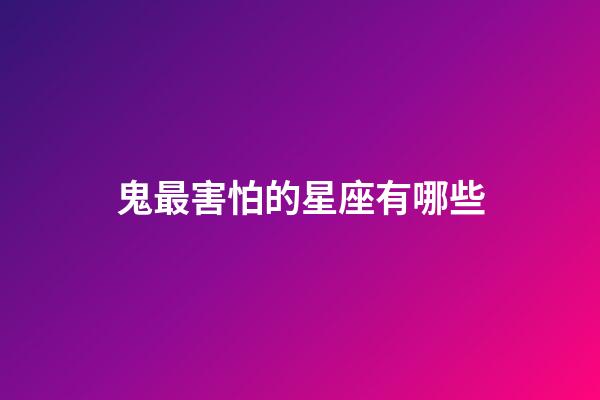 鬼最害怕的星座有哪些-第1張-星座運勢-玄機派