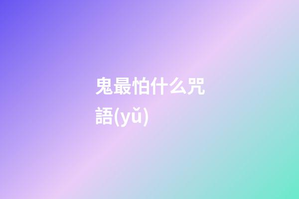 鬼最怕什么咒語(yǔ)