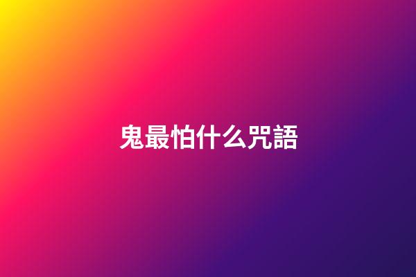 鬼最怕什么咒語
