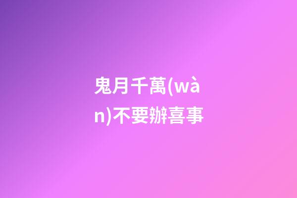 鬼月千萬(wàn)不要辦喜事