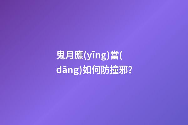鬼月應(yīng)當(dāng)如何防撞邪？