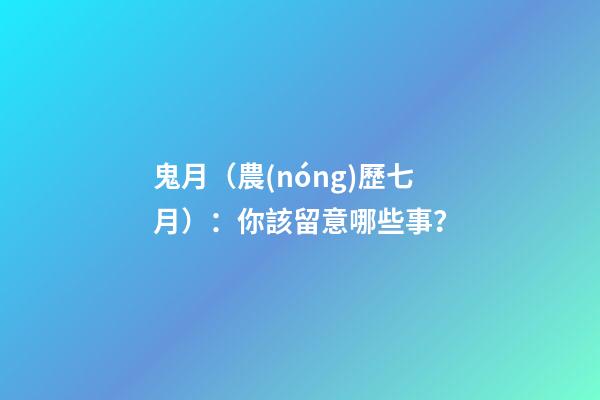 鬼月（農(nóng)歷七月）：你該留意哪些事？
