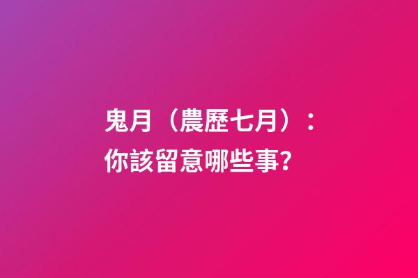 鬼月（農歷七月）：你該留意哪些事？
