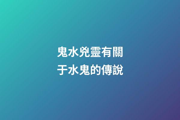 鬼水兇靈有關于水鬼的傳說