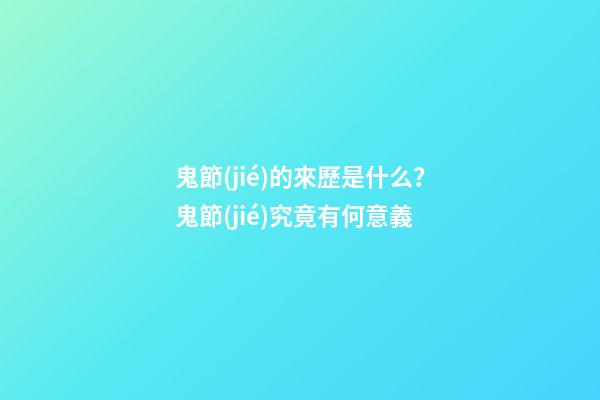 鬼節(jié)的來歷是什么？鬼節(jié)究竟有何意義