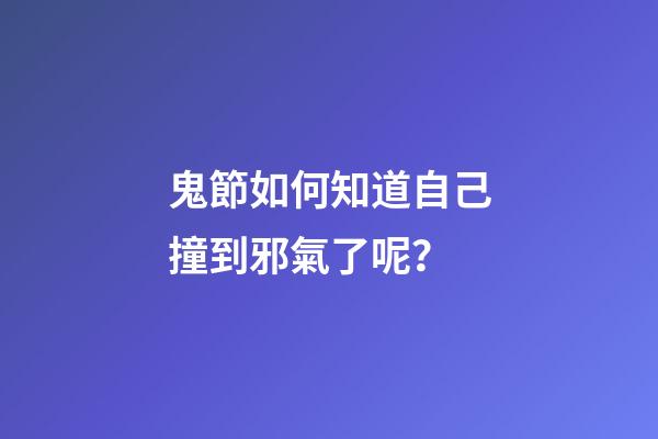 鬼節如何知道自己撞到邪氣了呢？