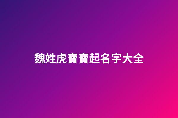 魏姓虎寶寶起名字大全(姓魏虎年名字)-第1張-寶寶起名-玄機派