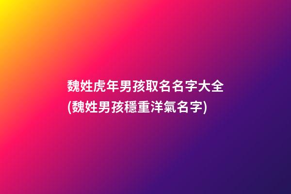 魏姓虎年男孩取名名字大全(魏姓男孩穩重洋氣名字)
