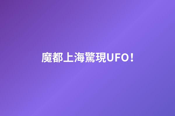 魔都上海驚現UFO！